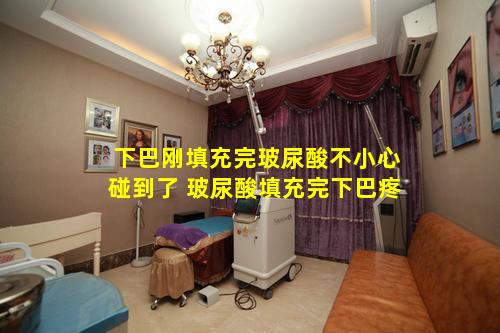 下巴刚填充完玻尿酸不小心碰到了 玻尿酸填充完下巴疼
